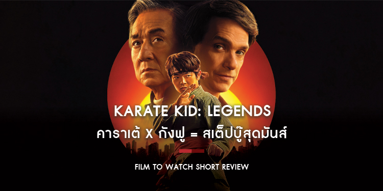 Karate Kid: Legends - คาราเต้ x กังฟู = สเต็ปบู๊สุดมันส์ที่ตอบโจทย์แฟนรุ่นเก๋า พร้อมโอบรับคนดูหน้าใหม่ | Film to Watch Short Review